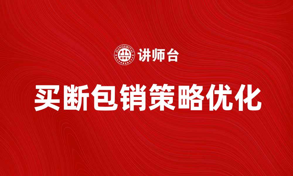 文章优化买断包销策略，提升产品销售效率的缩略图