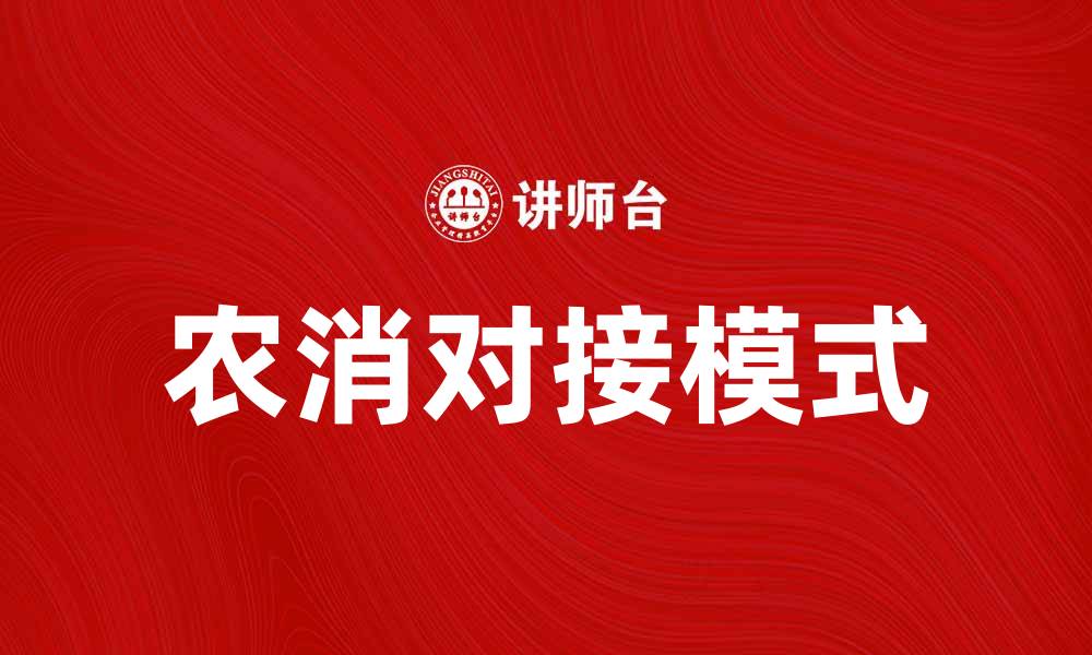 文章农消对接模式：助力农业与消费市场的有效连接的缩略图