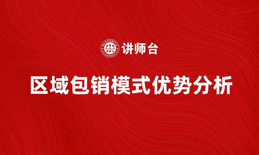 文章区域包销模式的优势与市场前景分析的缩略图