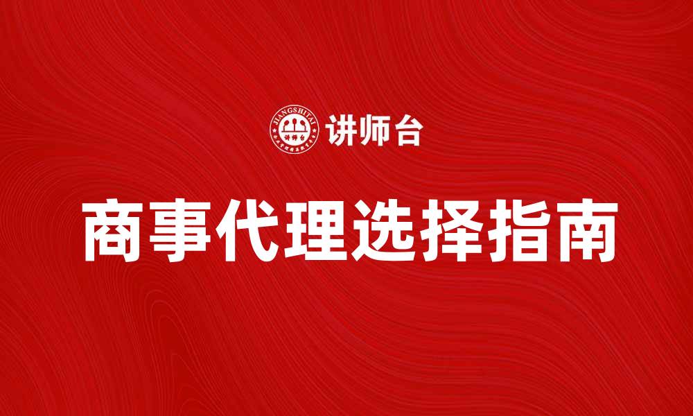 文章商事代理的重要性与选择指南解析的缩略图