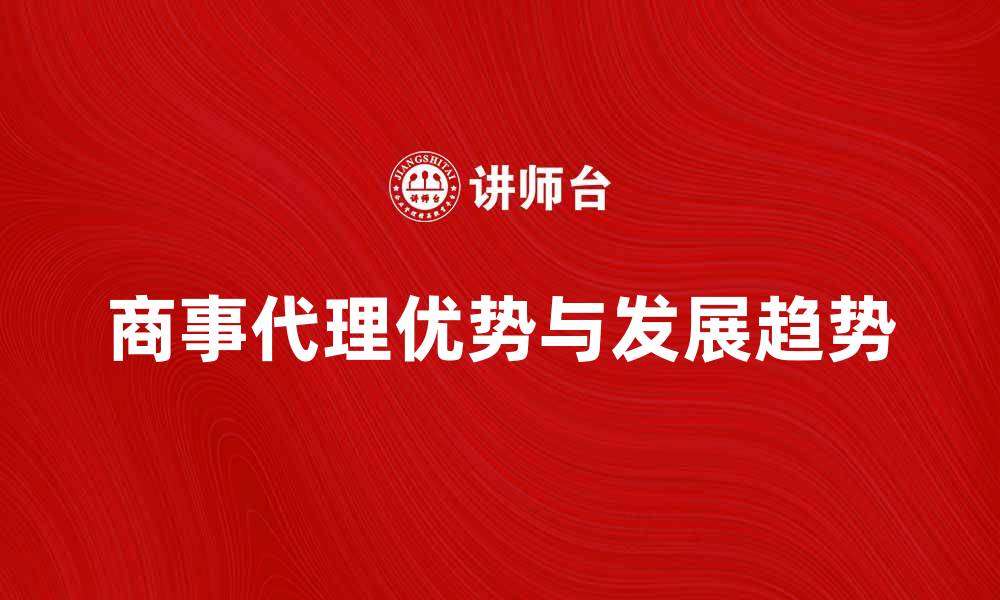 文章商事代理的优势与发展趋势分析的缩略图