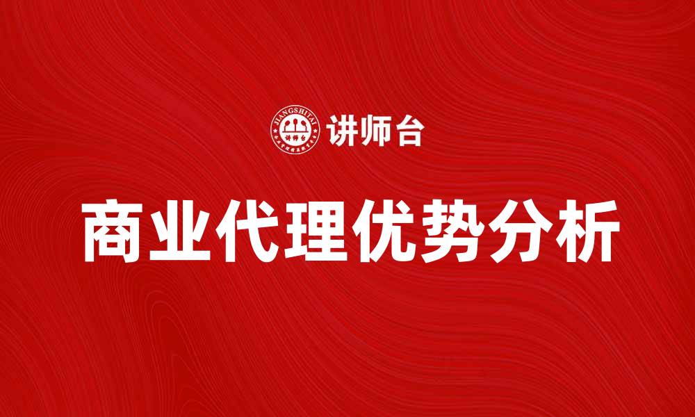 文章商业代理的优势与发展趋势分析的缩略图