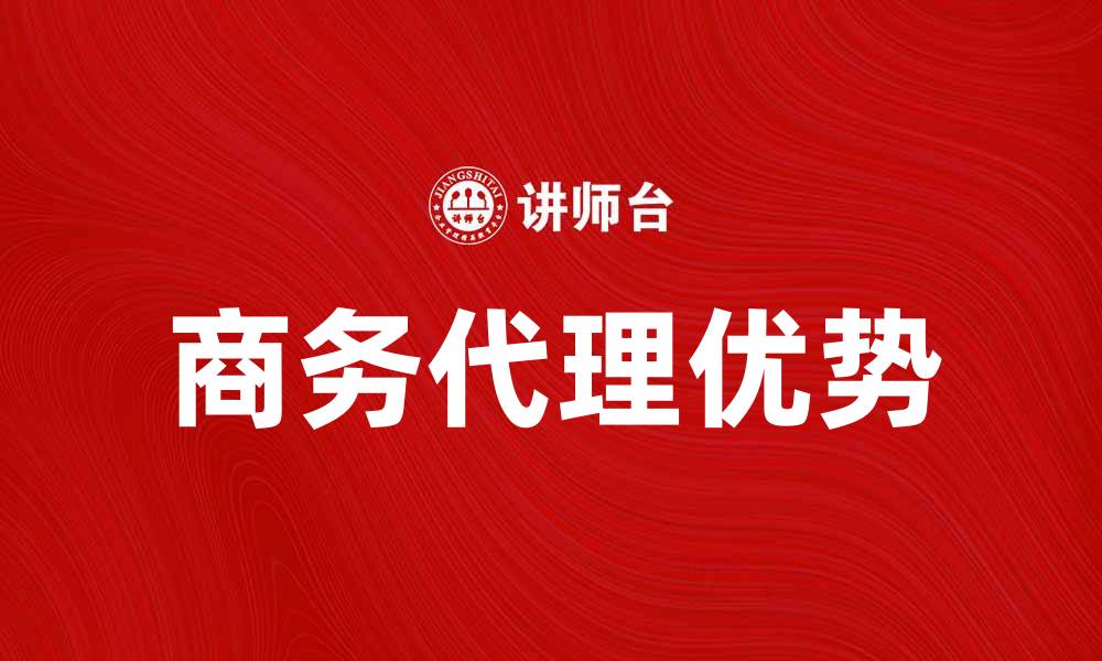 文章商务代理的优势与选择指南，助力企业发展的缩略图