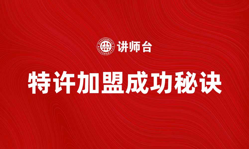 文章特许加盟的成功秘诀与市场前景分析的缩略图