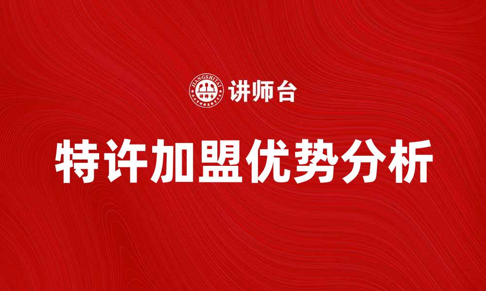 文章特许加盟的优势与成功案例分析的缩略图