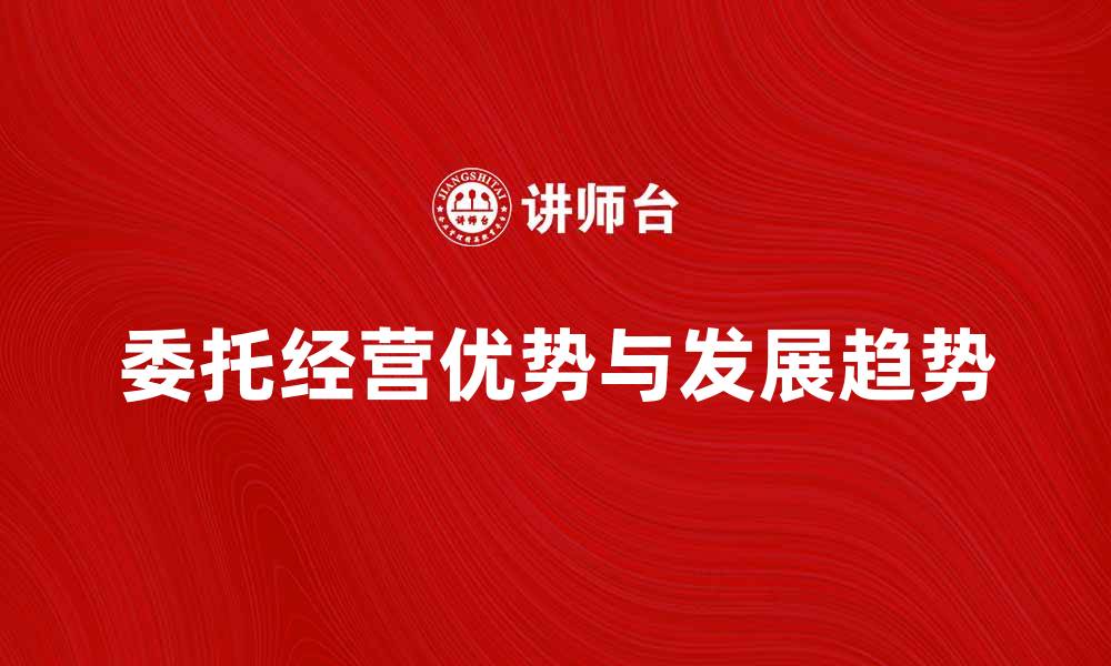 文章委托经营的优势与发展趋势解析的缩略图