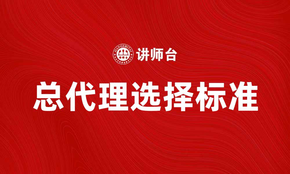 文章如何选择合适的总代理提升品牌影响力的缩略图