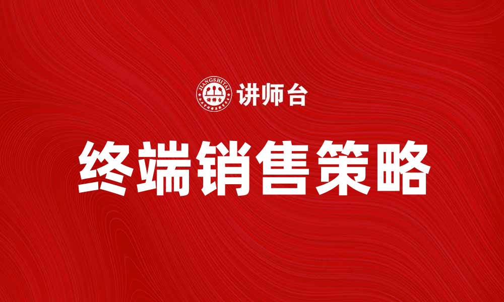 文章提升终端销售的策略与技巧分享的缩略图