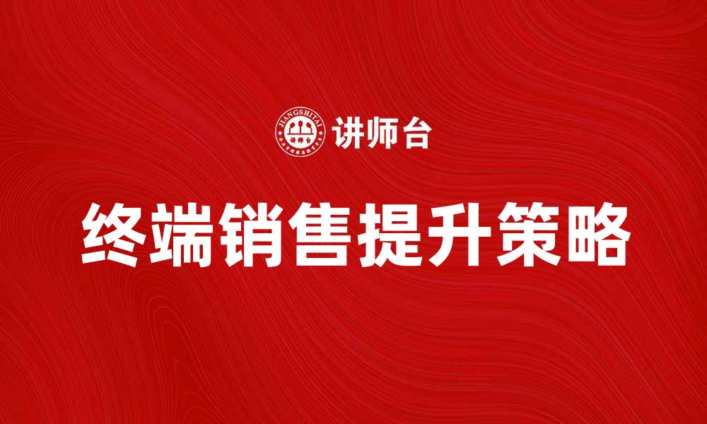 文章提升终端销售的五大策略与技巧的缩略图