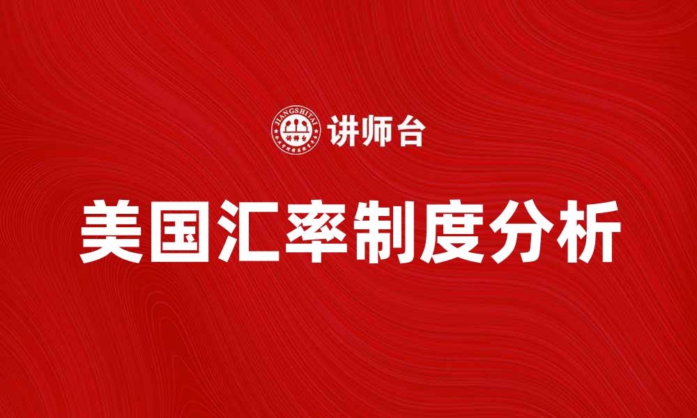 文章美国的汇率制度解析：影响与未来趋势探讨的缩略图