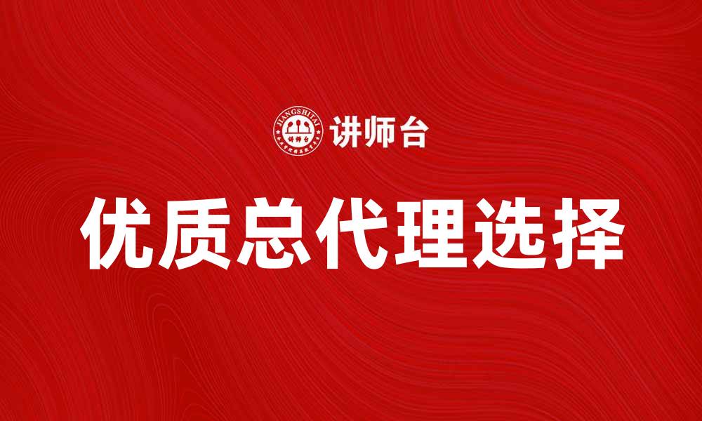 文章选择优质总代理，助力品牌快速发展的缩略图