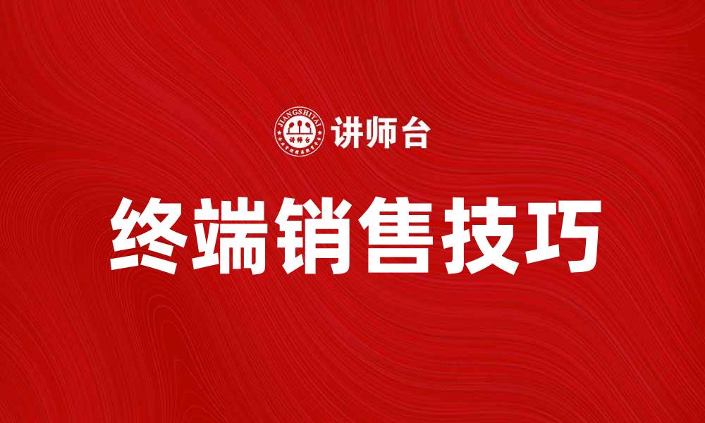 文章掌握终端销售技巧，提高销售业绩的秘诀的缩略图
