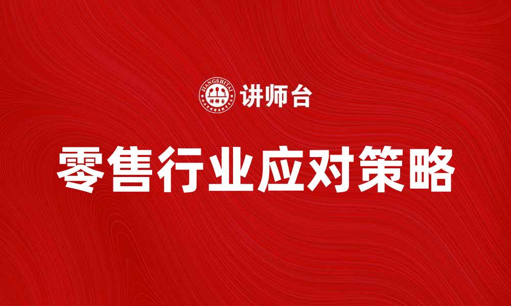 文章零售行业如何应对市场变化与挑战的缩略图
