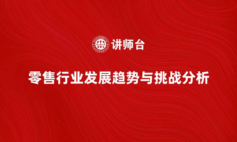 文章零售行业发展趋势与未来挑战分析的缩略图