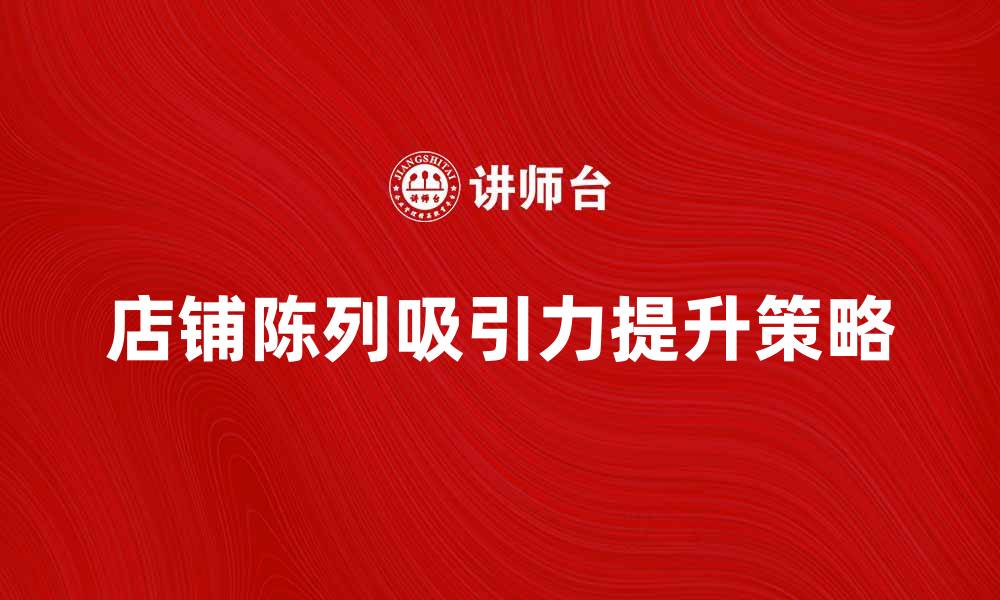 店铺陈列吸引力提升策略