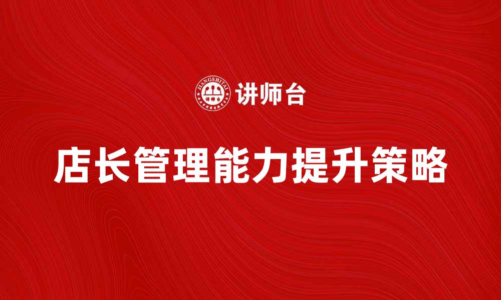 文章提升店长管理能力的五大关键策略的缩略图