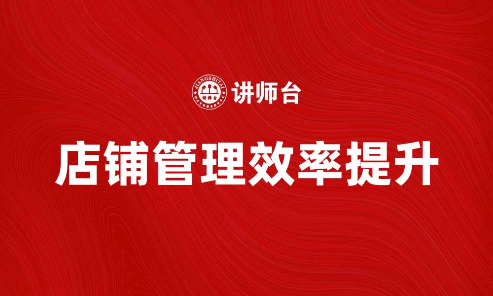 文章提升店铺管理效率的五大实用技巧的缩略图