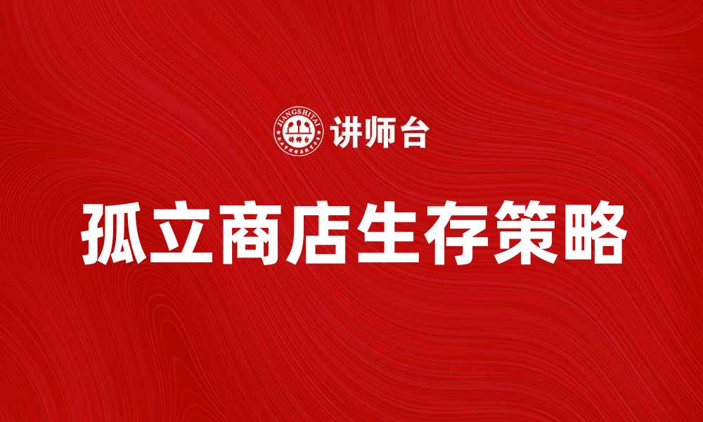 文章孤立商店的生存之道：如何提升独立零售业绩的缩略图