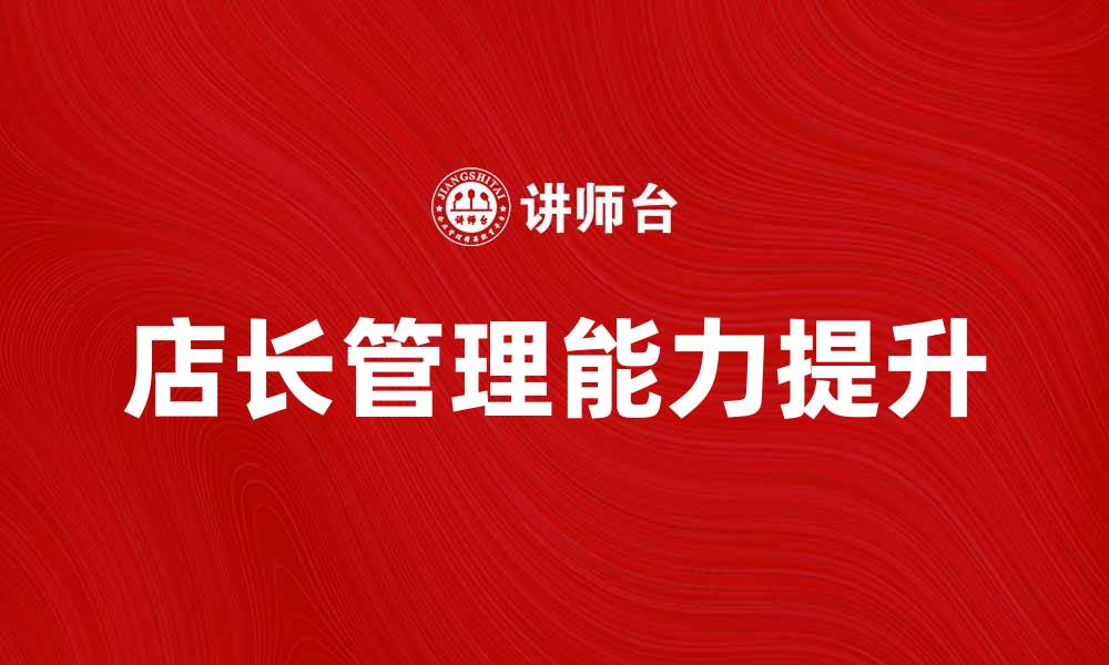 文章提升店长管理能力的有效策略与技巧的缩略图