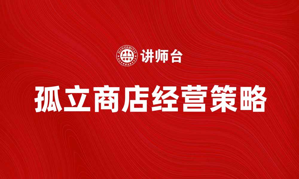 文章孤立商店的经营策略与市场前景分析的缩略图
