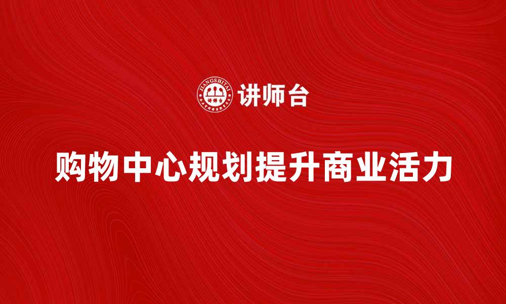 文章规划的购物中心如何提升城市商业活力的缩略图