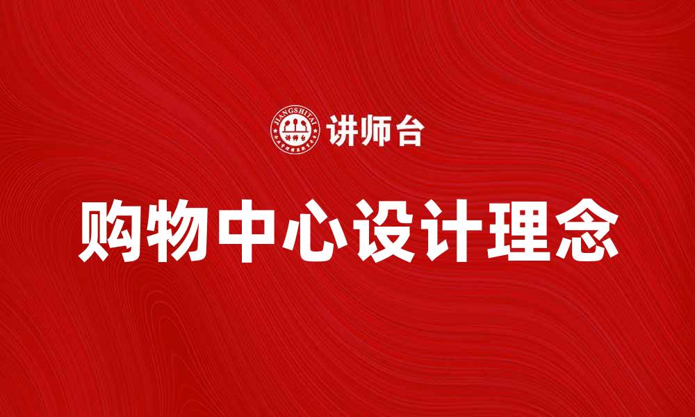 文章打造理想生活空间的规划的购物中心设计理念的缩略图