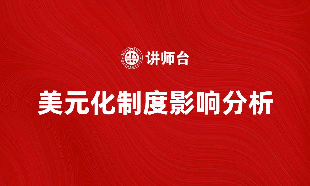 文章美元化制度对国家经济的影响与挑战分析的缩略图