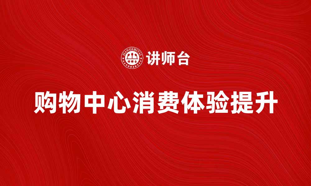 文章规划的购物中心如何提升消费体验与商业价值的缩略图