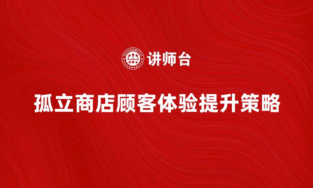 文章孤立商店如何提升顾客体验与销量的缩略图