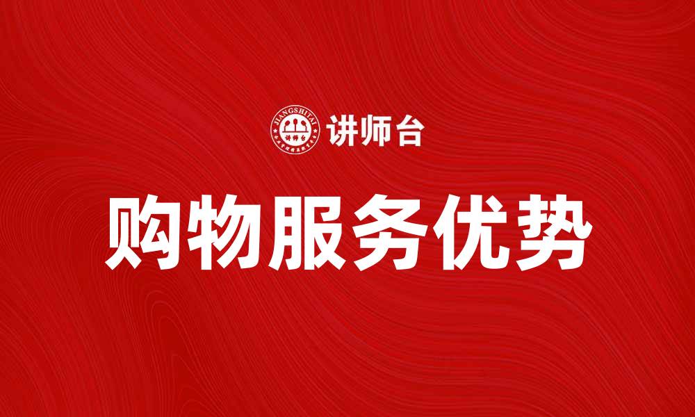 文章购物服务提升消费体验的五大优势的缩略图