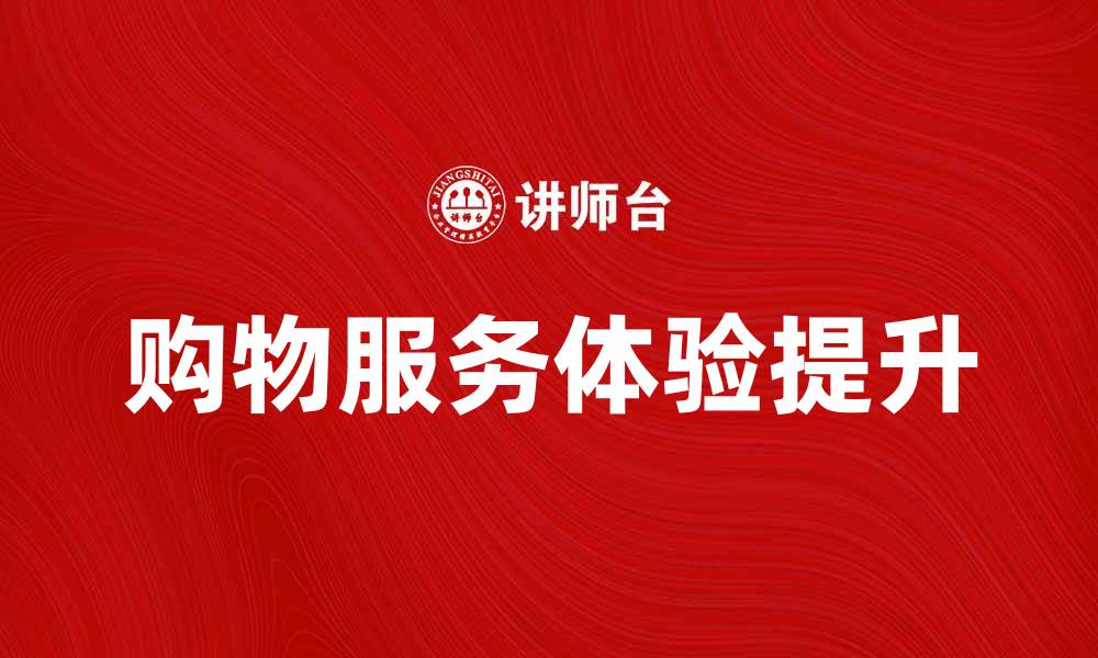 文章提升购物服务体验，让消费更轻松愉快的缩略图