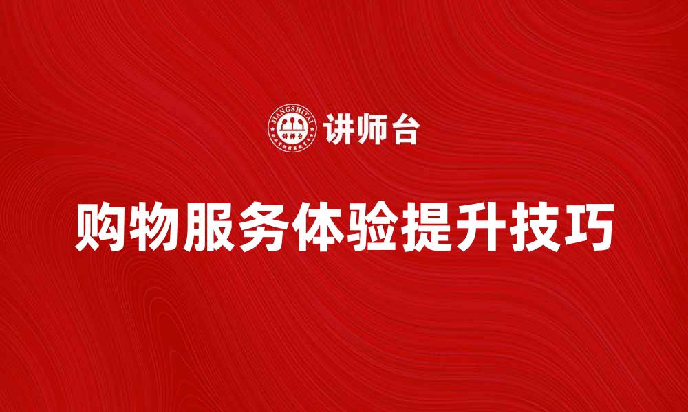 购物服务体验提升技巧