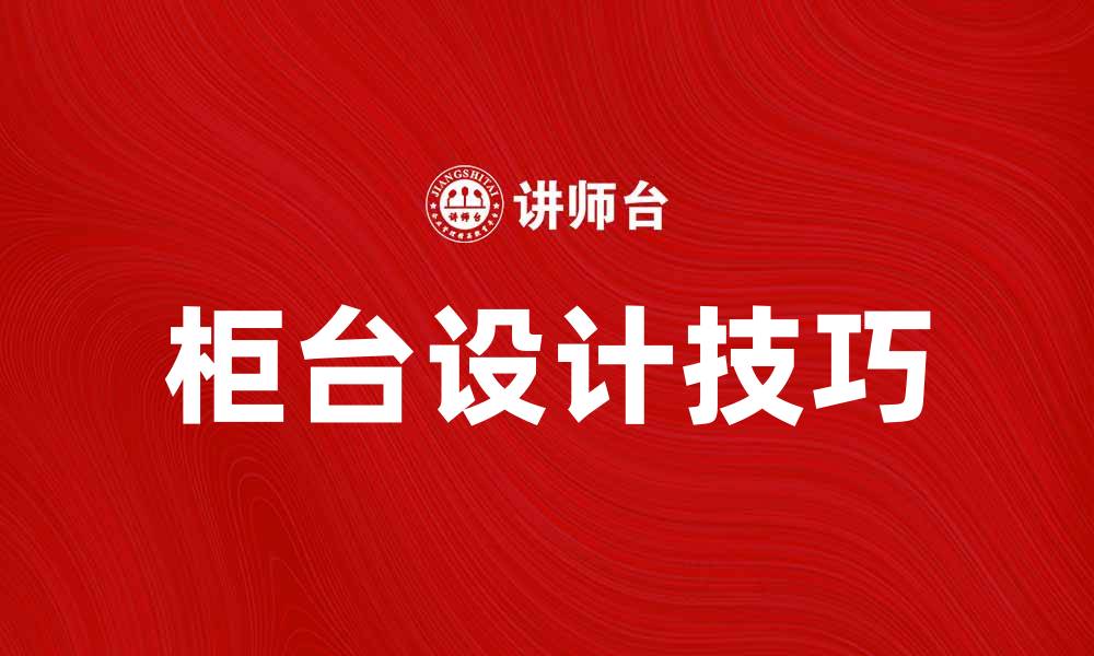文章柜台设计技巧：提升店铺吸引力的关键要素的缩略图