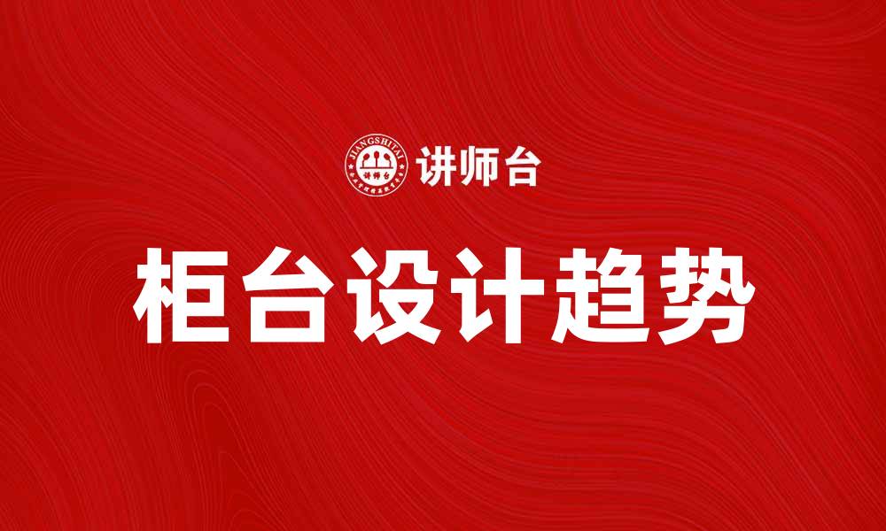 文章柜台设计的五大趋势，让你的店铺更吸引顾客的缩略图