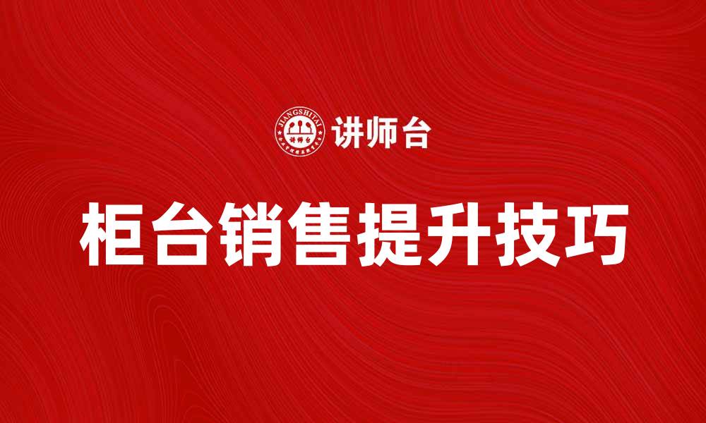 文章提升柜台销售的五大秘诀与技巧的缩略图
