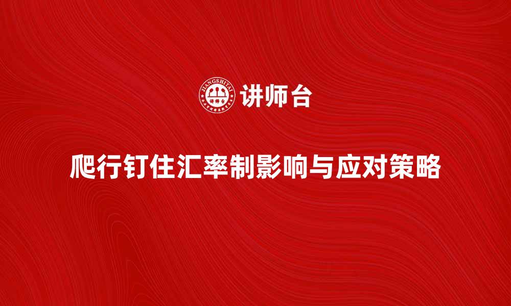 爬行钉住汇率制影响与应对策略