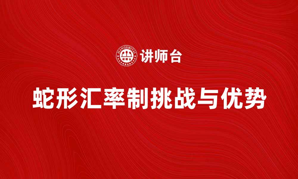 文章深入解析蛇形汇率制的优势与挑战的缩略图