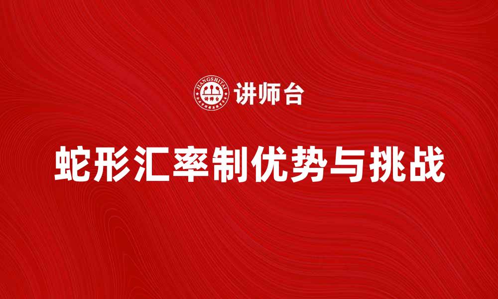 文章深入解析蛇形汇率制的优势与挑战的缩略图
