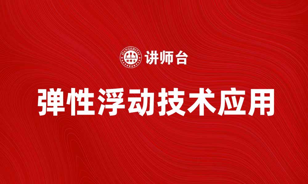 文章探索弹性浮动技术的应用与未来发展趋势的缩略图