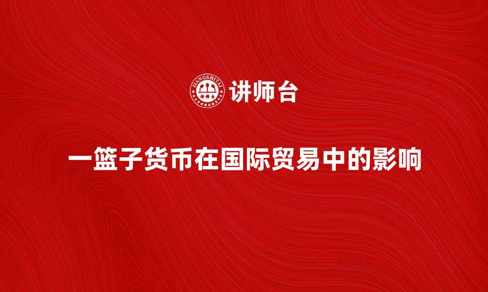 文章一篮子货币对国际贸易的影响与分析的缩略图