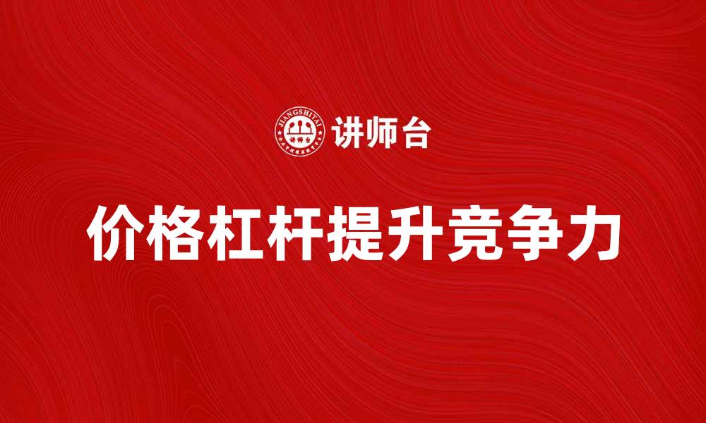 文章如何利用价格杠杆提升产品竞争力的缩略图