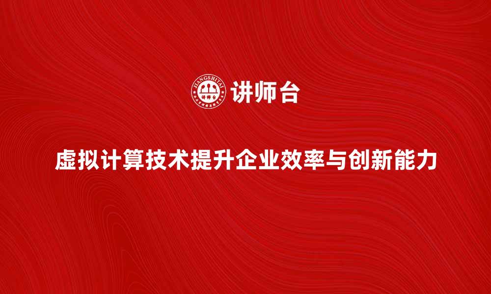 虚拟计算技术提升企业效率与创新能力