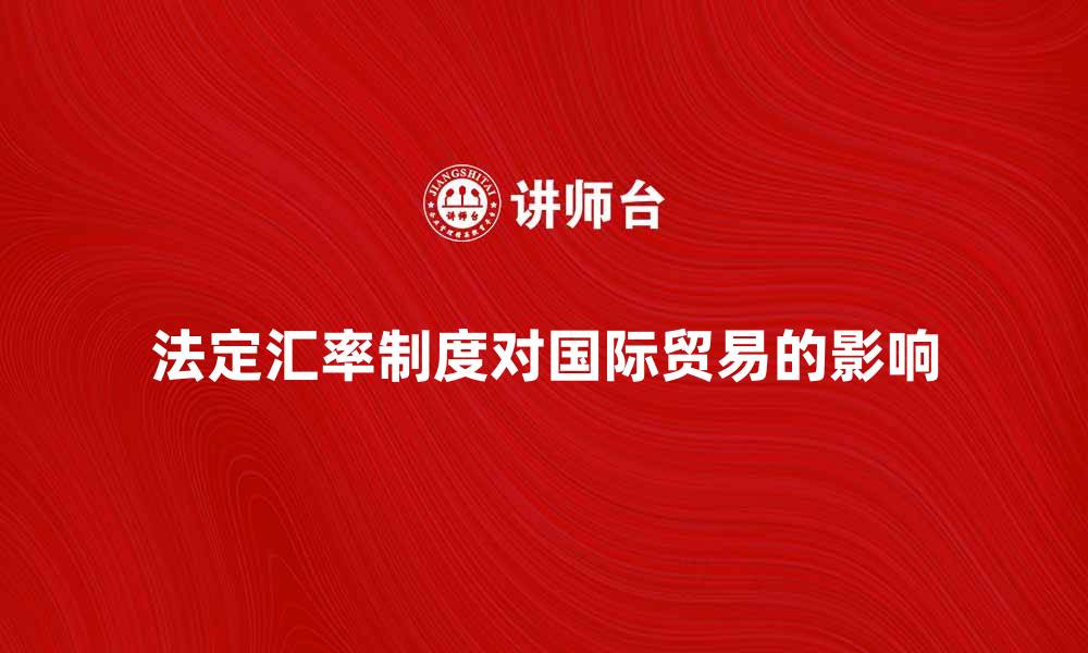 文章法定汇率制度对国际贸易的影响与发展分析的缩略图