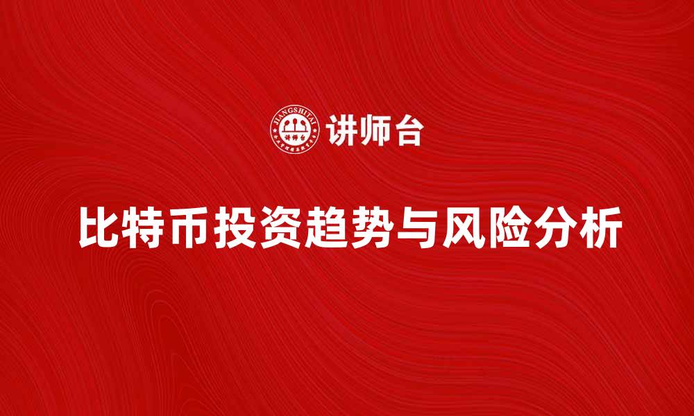 文章比特币投资的未来趋势与风险分析的缩略图