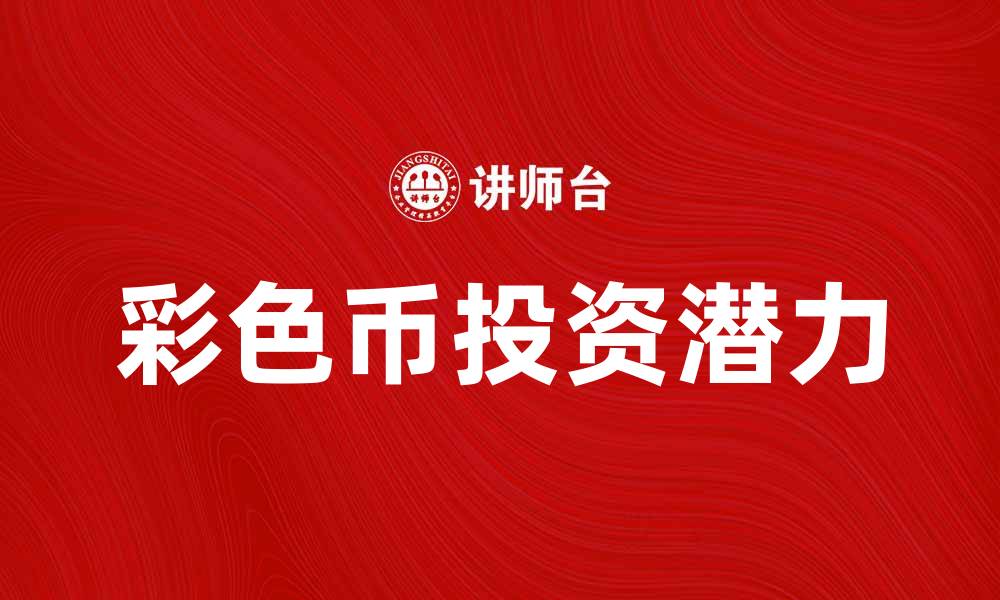 文章彩色币的投资潜力与市场前景分析的缩略图