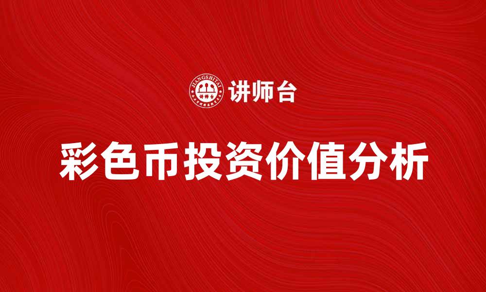 文章彩色币的投资价值分析与市场前景探讨的缩略图