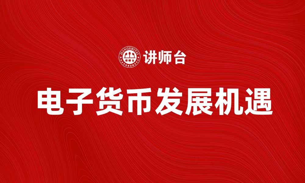文章探索电子货币的未来趋势与发展机遇的缩略图