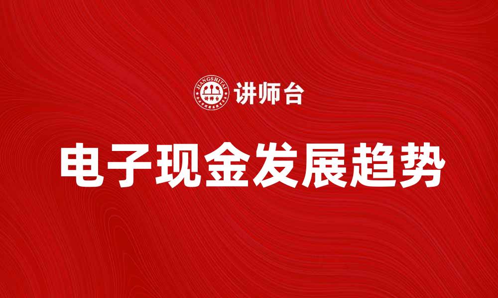 文章了解电子现金的未来发展趋势与应用潜力的缩略图