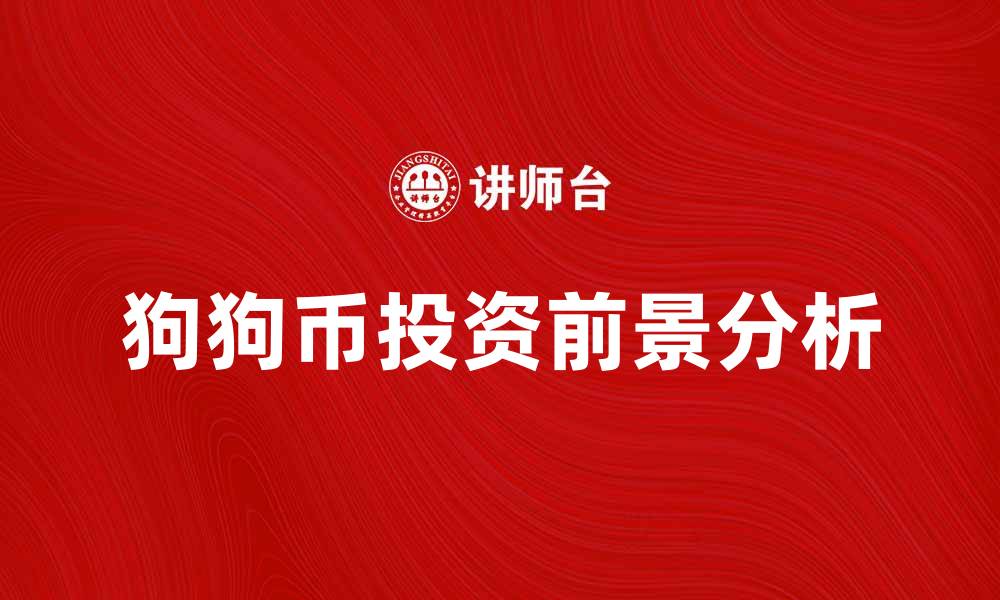 文章狗狗币的投资前景与未来发展趋势分析的缩略图