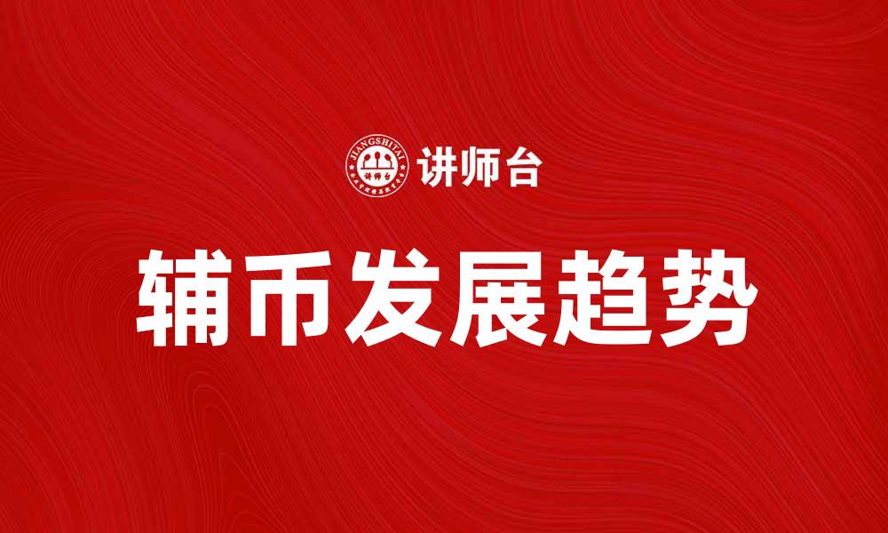 文章辅币的历史与发展：探寻数字货币的新趋势的缩略图